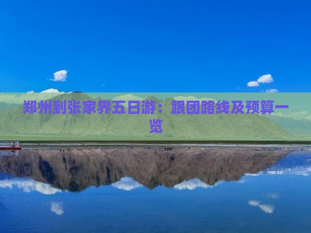 郑州到张家界五日游：跟团路线及预算一览