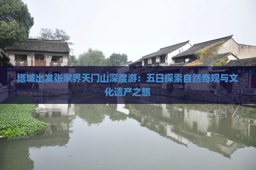 塔城出发张家界天门山深度游：五日探索自然奇观与文化遗产之旅