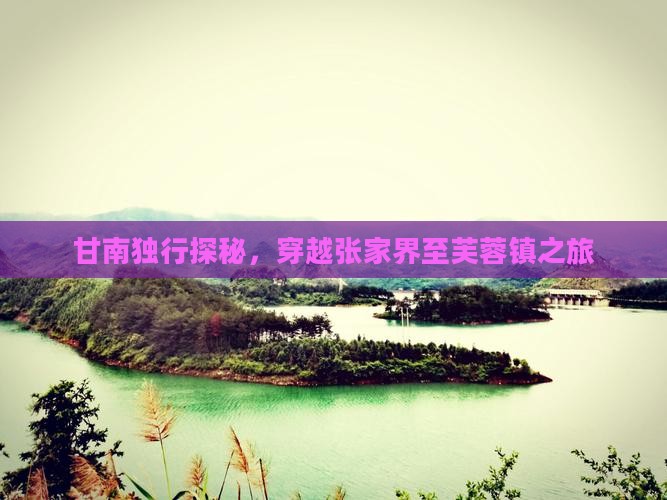 甘南独行探秘，穿越张家界至芙蓉镇之旅