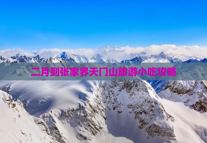 二月到张家界天门山旅游小吃攻略