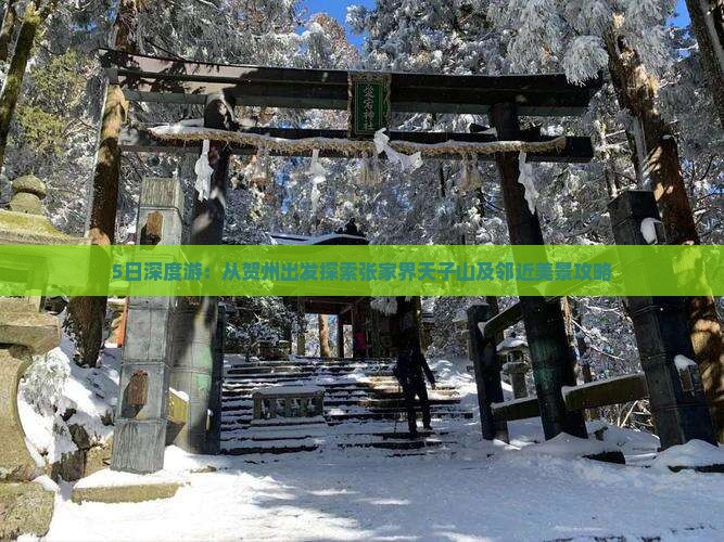 5日深度游：从贺州出发探索张家界天子山及邻近美景攻略