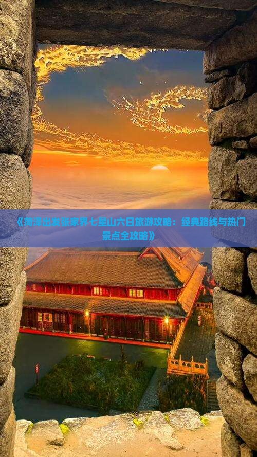 《菏泽出发张家界七星山六日旅游攻略：经典路线与热门景点全攻略》
