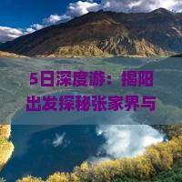 5日深度游：揭阳出发探秘张家界与凤凰古城经典路线全攻略