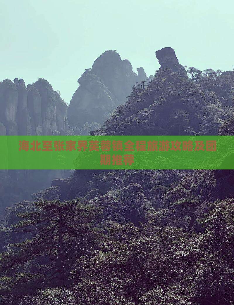 海北至张家界芙蓉镇全程旅游攻略及团期推荐