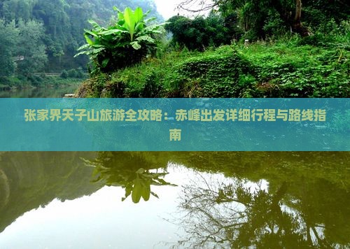 张家界天子山旅游全攻略：赤峰出发详细行程与路线指南