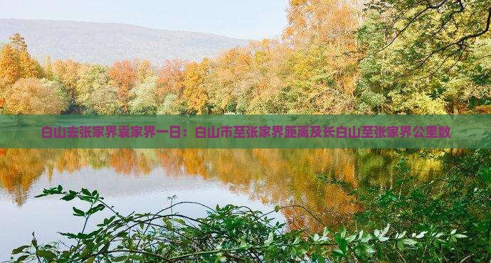 白山去张家界袁家界一日：白山市至张家界距离及长白山至张家界公里数