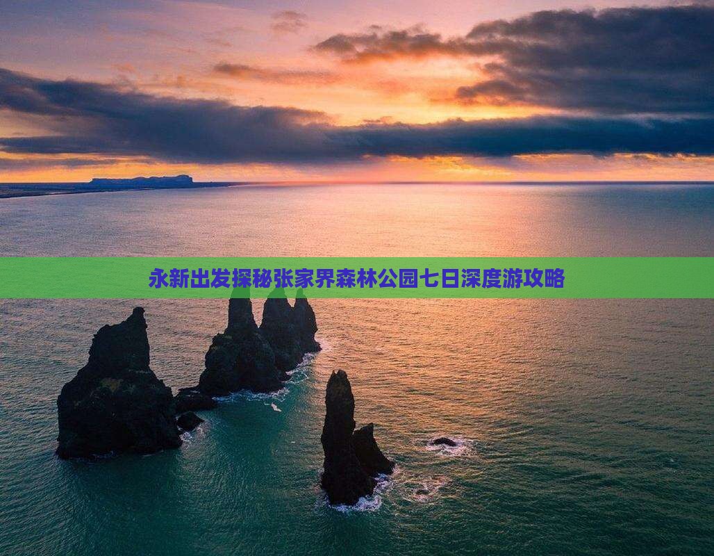 永新出发探秘张家界森林公园七日深度游攻略