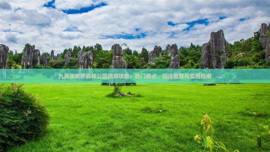 九月张家界森林公园旅游攻略：热门景点、玩法推荐与实用指南