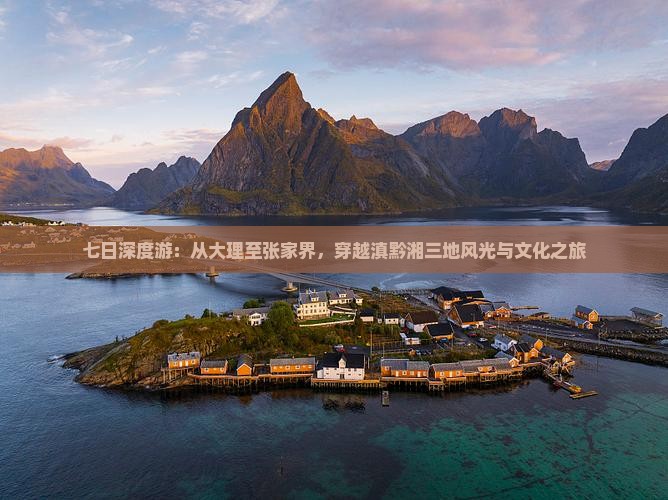 七日深度游：从大理至张家界，穿越滇黔湘三地风光与文化之旅
