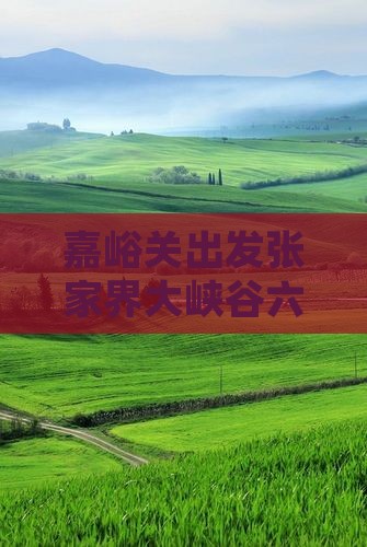 嘉峪关出发张家界大峡谷六日旅游攻略