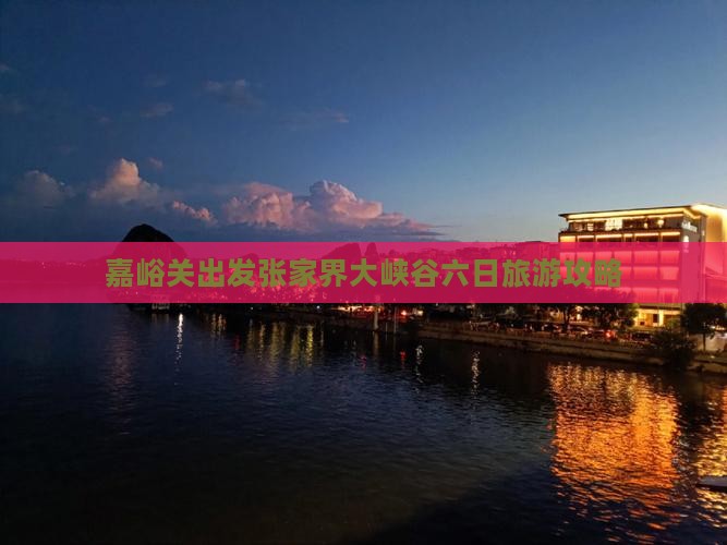 嘉峪关出发张家界大峡谷六日旅游攻略