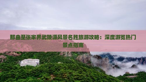 那曲至张家界武陵源风景名胜旅游攻略：深度游览热门景点指南