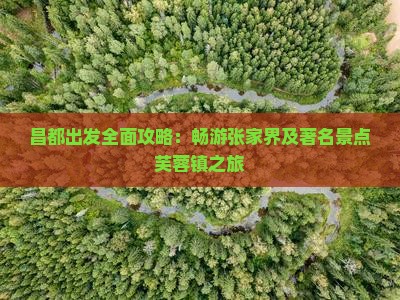 昌都出发全面攻略：畅游张家界及著名景点芙蓉镇之旅