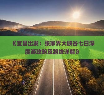 《宜昌出发：张家界大峡谷七日深度游攻略及路线详解》