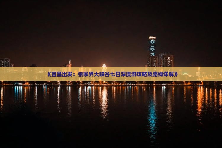 《宜昌出发：张家界大峡谷七日深度游攻略及路线详解》