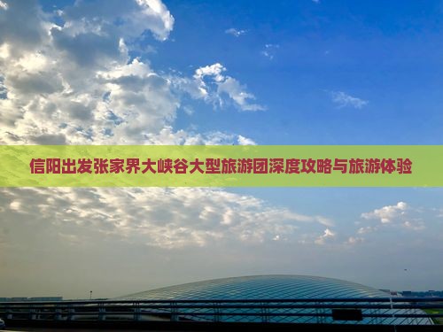 信阳出发张家界大峡谷大型旅游团深度攻略与旅游体验