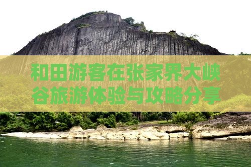 和田游客在张家界大峡谷旅游体验与攻略分享