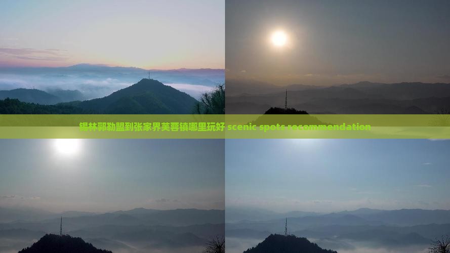 锡林郭勒盟到张家界芙蓉镇哪里玩好 scenic spots recommendation