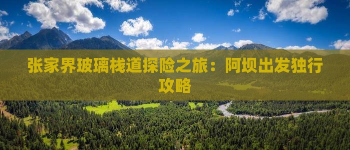 张家界玻璃栈道探险之旅：阿坝出发独行攻略
