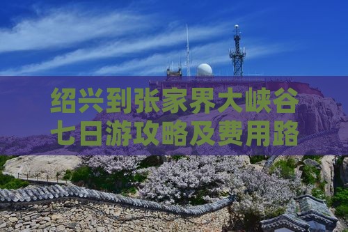 绍兴到张家界大峡谷七日游攻略及费用路线
