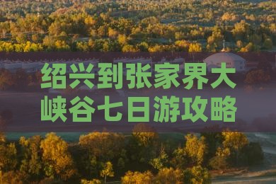 绍兴到张家界大峡谷七日游攻略及费用路线