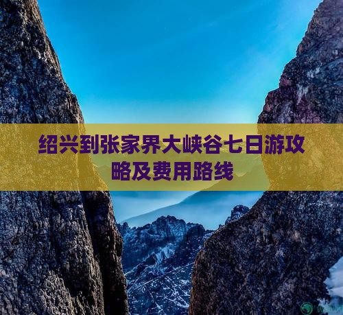 绍兴到张家界大峡谷七日游攻略及费用路线