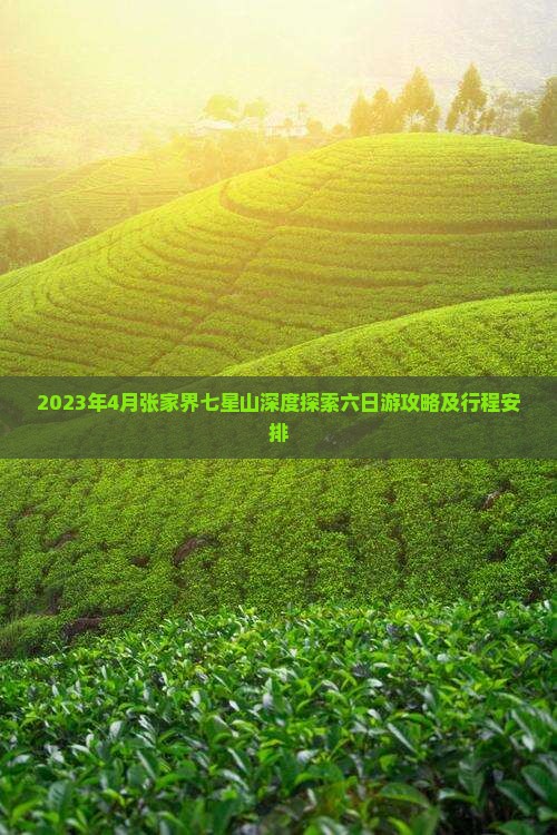 2023年4月张家界七星山深度探索六日游攻略及行程安排