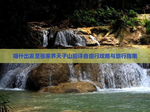 喀什出发至张家界天子山超详自由行攻略与旅行指南