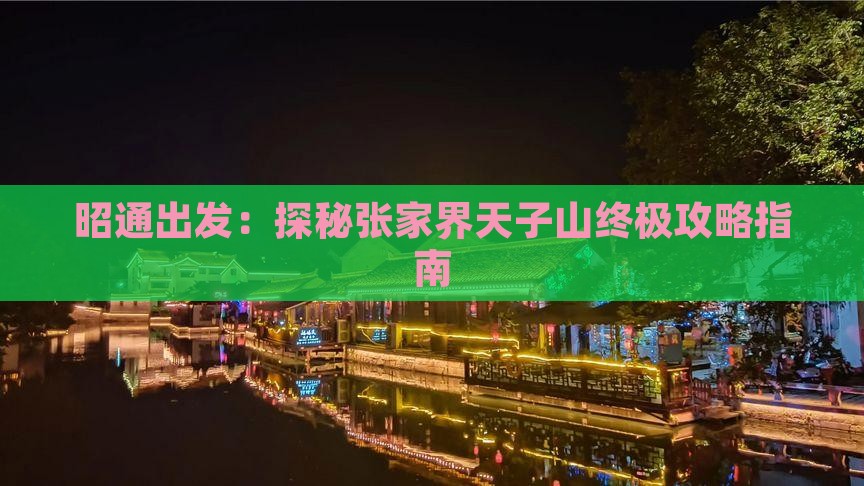 昭通出发：探秘张家界天子山终极攻略指南