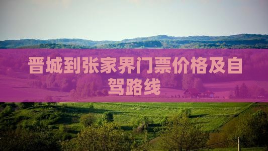 晋城到张家界门票价格及自驾路线