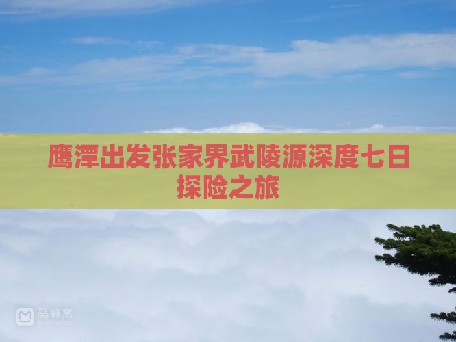鹰潭出发张家界武陵源深度七日探险之旅