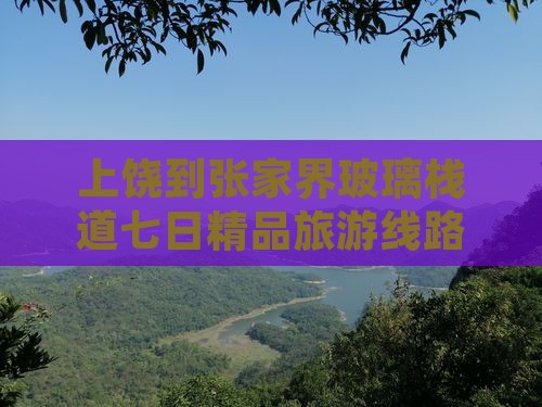 上饶到张家界玻璃栈道七日精品旅游线路推荐