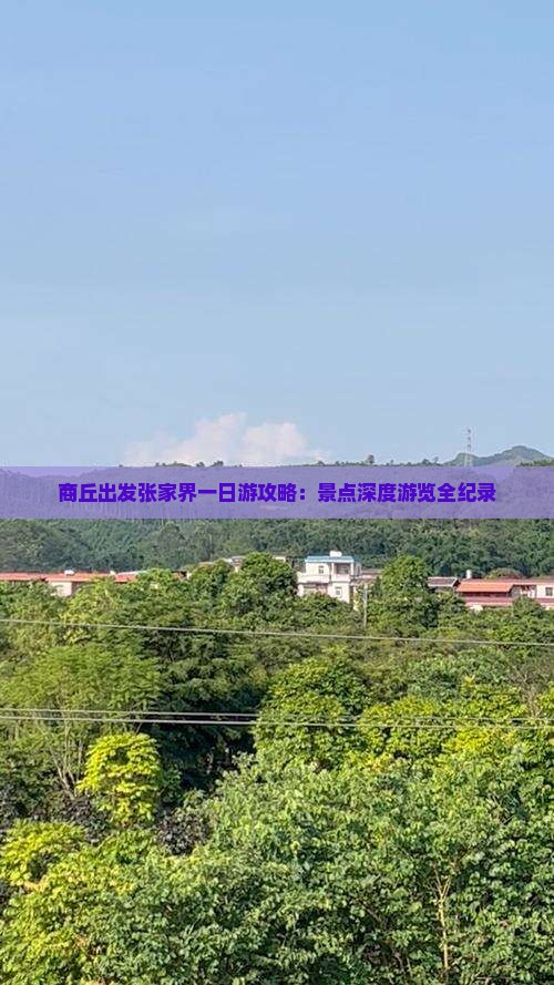 商丘出发张家界一日游攻略：景点深度游览全纪录