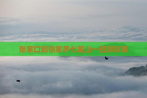 张家口到张家界七星山一日游攻略
