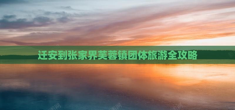 迁安到张家界芙蓉镇团体旅游全攻略