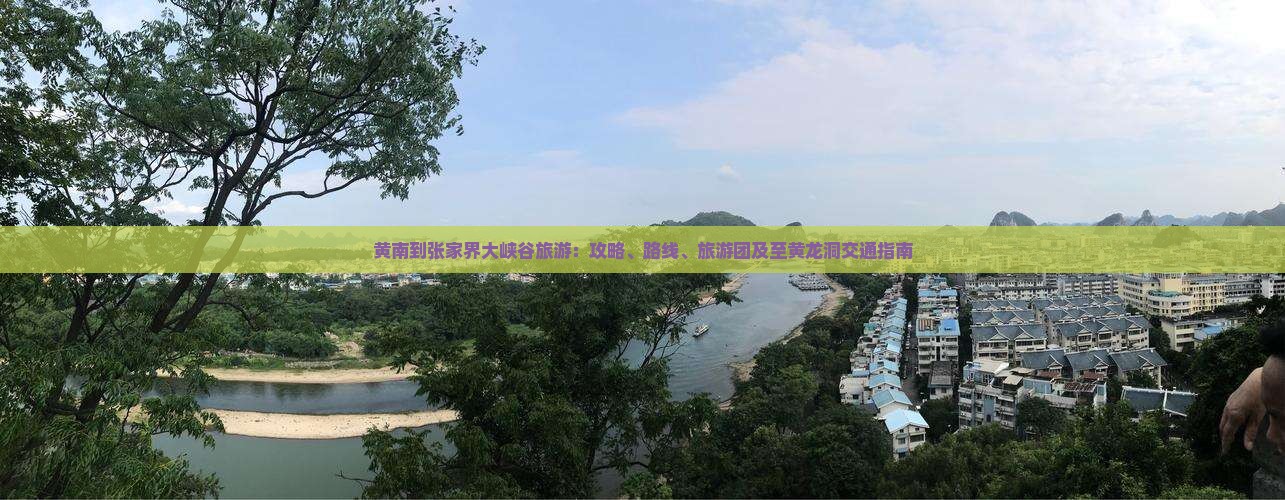 黄南到张家界大峡谷旅游：攻略、路线、旅游团及至黄龙洞交通指南