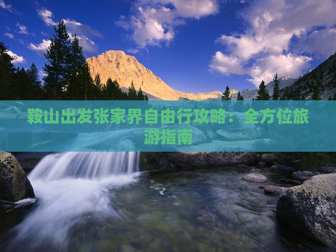 鞍山出发张家界自由行攻略：全方位旅游指南