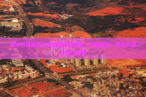 端午节张家界大峡谷团体游攻略：行程规划、景点介绍与预订指南