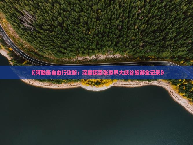 《阿勒泰自由行攻略：深度探索张家界大峡谷旅游全记录》