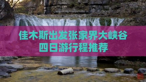 佳木斯出发张家界大峡谷四日游行程推荐