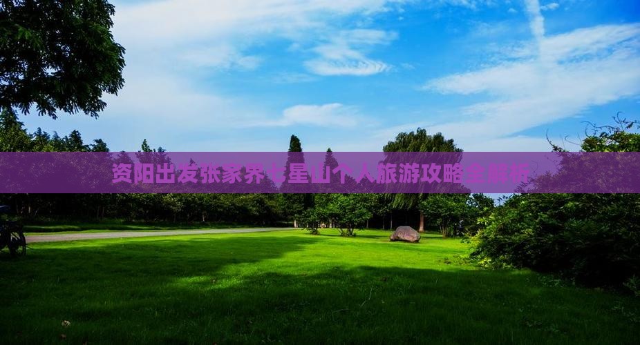 资阳出发张家界七星山个人旅游攻略全解析