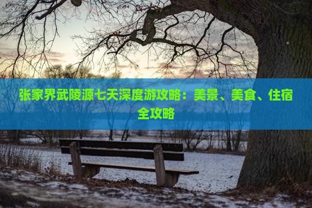 张家界武陵源七天深度游攻略：美景、美食、住宿全攻略