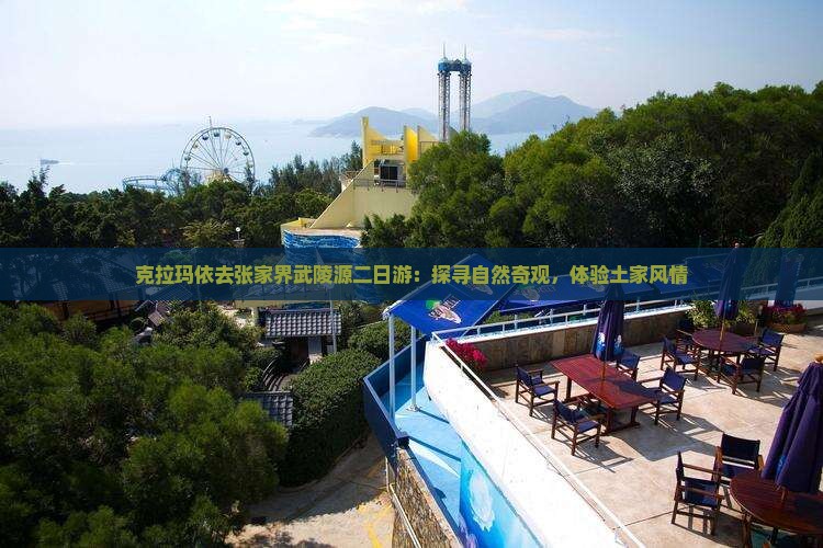 克拉玛依去张家界武陵源二日游：探寻自然奇观，体验土家风情