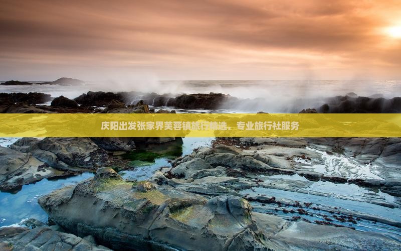 庆阳出发张家界芙蓉镇旅行精选，专业旅行社服务