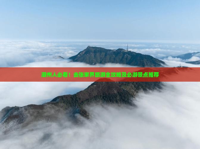 潮州人必看！去张家界旅游全攻略及必游景点推荐