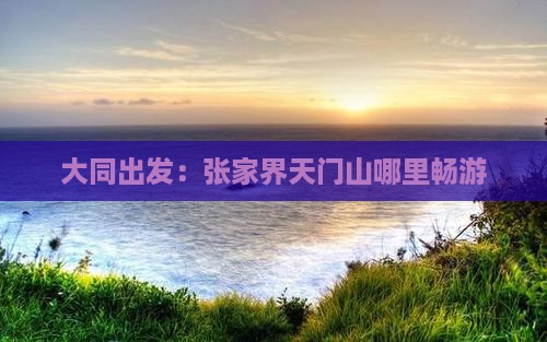 大同出发：张家界天门山哪里畅游