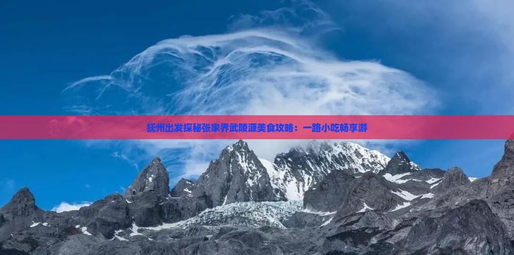 抚州出发探秘张家界武陵源美食攻略：一路小吃畅享游