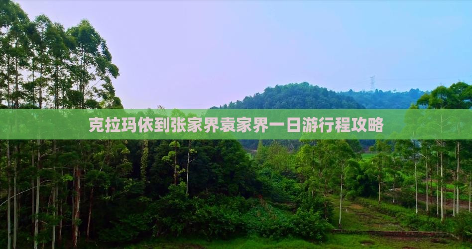 克拉玛依到张家界袁家界一日游行程攻略