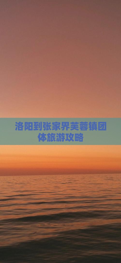 洛阳到张家界芙蓉镇团体旅游攻略