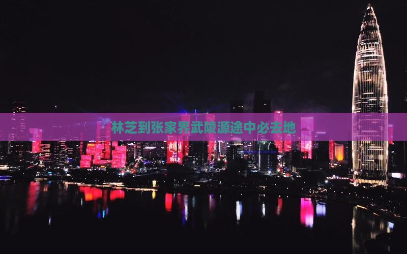 林芝到张家界武陵源途中必去地